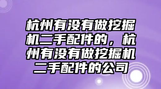 杭州有沒有做挖掘機二手配件的，杭州有沒有做挖掘機二手配件的公司