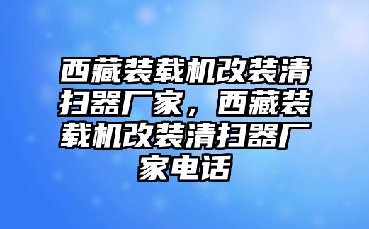 西藏裝載機改裝清掃器廠家，西藏裝載機改裝清掃器廠家電話