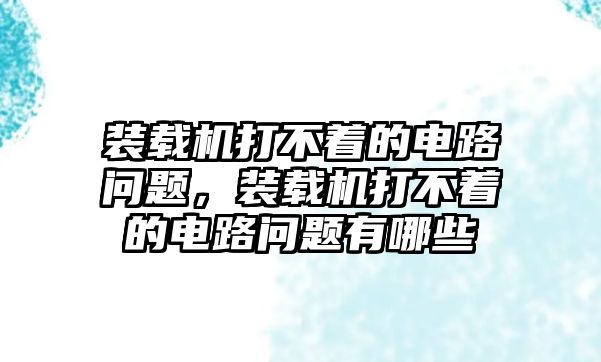 裝載機打不著的電路問題，裝載機打不著的電路問題有哪些