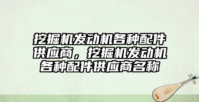 挖掘機發動機各種配件供應商，挖掘機發動機各種配件供應商名稱