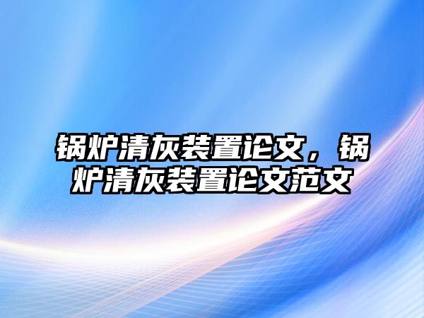 鍋爐清灰裝置論文，鍋爐清灰裝置論文范文