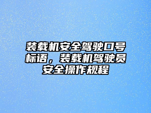 裝載機安全駕駛口號標語，裝載機駕駛員安全操作規程