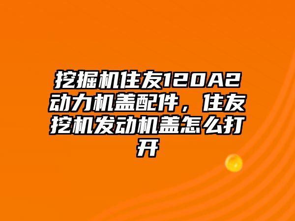 挖掘機住友120A2動力機蓋配件，住友挖機發動機蓋怎么打開