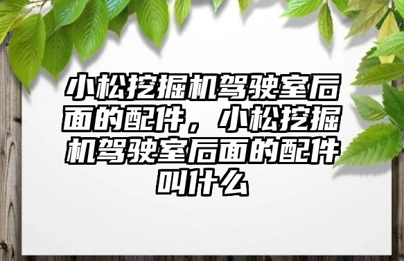 小松挖掘機駕駛室后面的配件，小松挖掘機駕駛室后面的配件叫什么