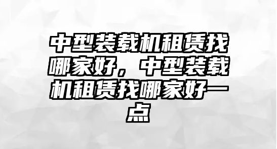 中型裝載機租賃找哪家好，中型裝載機租賃找哪家好一點