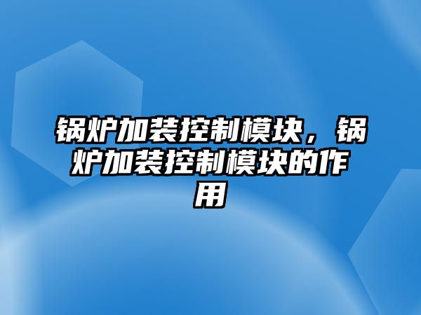 鍋爐加裝控制模塊，鍋爐加裝控制模塊的作用