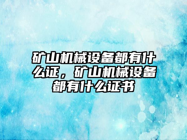 礦山機(jī)械設(shè)備都有什么證，礦山機(jī)械設(shè)備都有什么證書