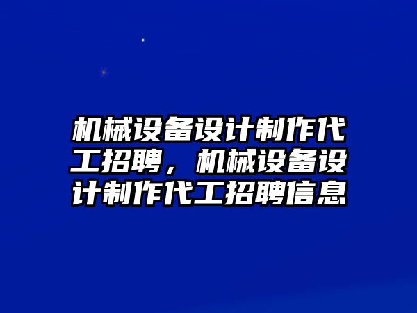 機械設備設計制作代工招聘，機械設備設計制作代工招聘信息