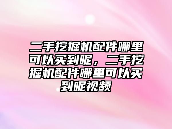 二手挖掘機配件哪里可以買到呢，二手挖掘機配件哪里可以買到呢視頻