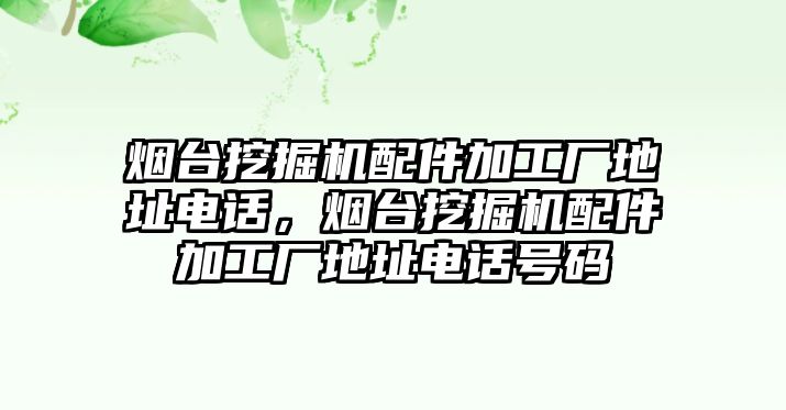 煙臺挖掘機配件加工廠地址電話，煙臺挖掘機配件加工廠地址電話號碼