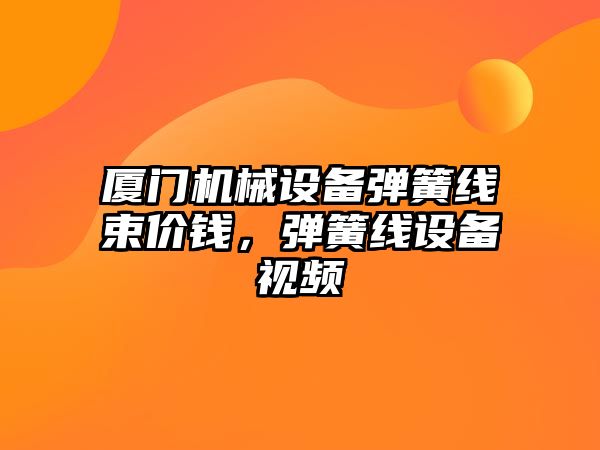 廈門機械設備彈簧線束價錢，彈簧線設備視頻