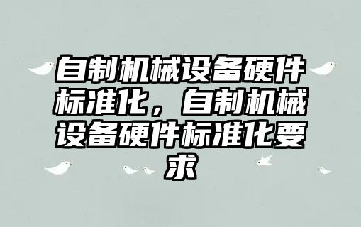 自制機械設備硬件標準化，自制機械設備硬件標準化要求