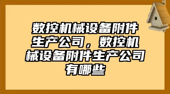 數控機械設備附件生產公司，數控機械設備附件生產公司有哪些