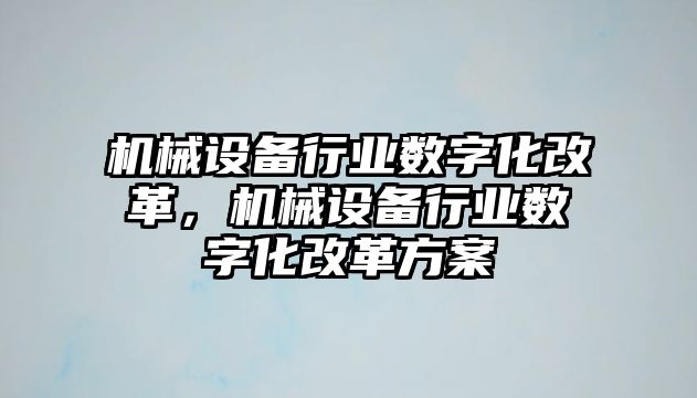 機械設備行業數字化改革，機械設備行業數字化改革方案