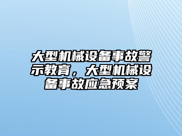 大型機械設(shè)備事故警示教育，大型機械設(shè)備事故應(yīng)急預案