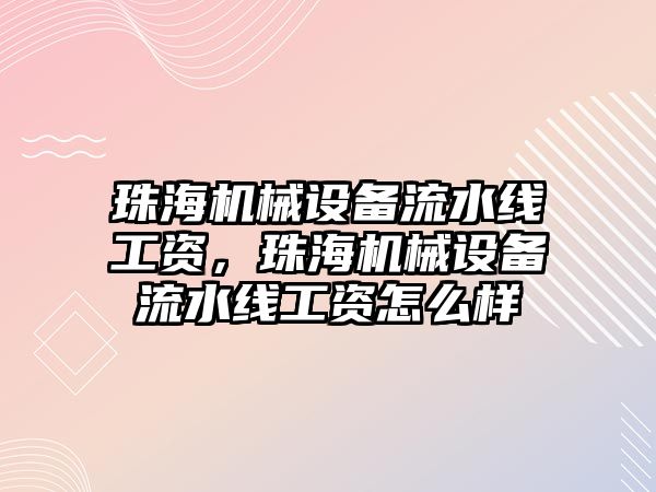 珠海機械設備流水線工資，珠海機械設備流水線工資怎么樣