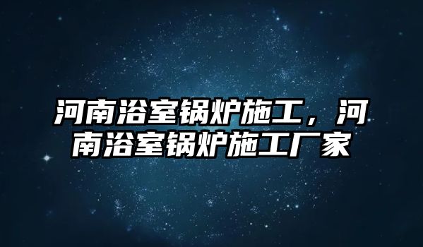 河南浴室鍋爐施工，河南浴室鍋爐施工廠家