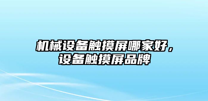 機械設備觸摸屏哪家好，設備觸摸屏品牌