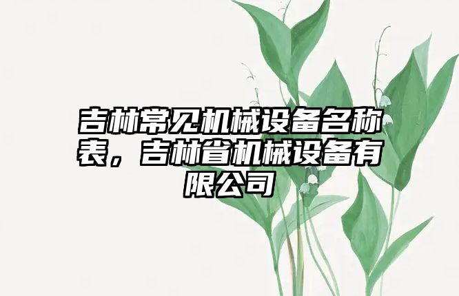 吉林常見機(jī)械設(shè)備名稱表，吉林省機(jī)械設(shè)備有限公司