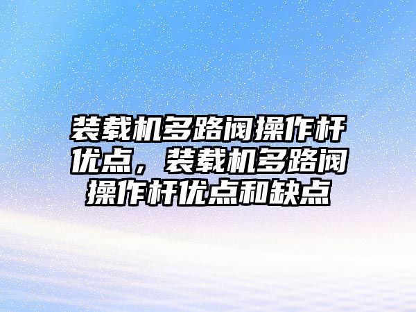 裝載機多路閥操作桿優點，裝載機多路閥操作桿優點和缺點