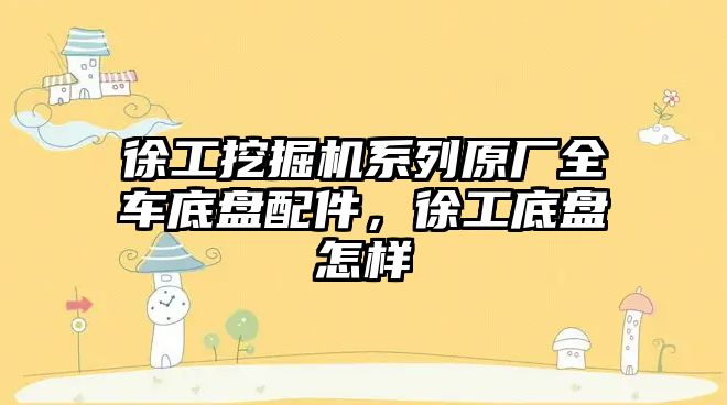 徐工挖掘機系列原廠全車底盤配件，徐工底盤怎樣