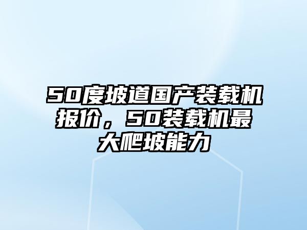 50度坡道國產(chǎn)裝載機報價，50裝載機最大爬坡能力