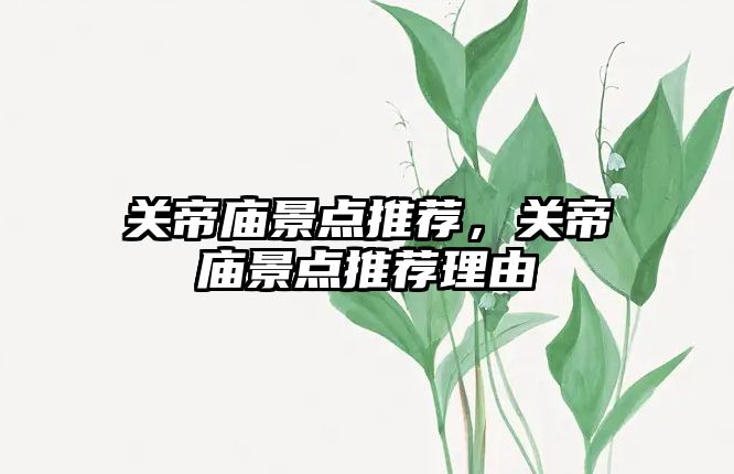 關(guān)帝廟景點(diǎn)推薦，關(guān)帝廟景點(diǎn)推薦理由