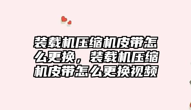 裝載機壓縮機皮帶怎么更換，裝載機壓縮機皮帶怎么更換視頻