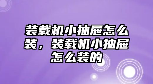 裝載機小抽屜怎么裝，裝載機小抽屜怎么裝的