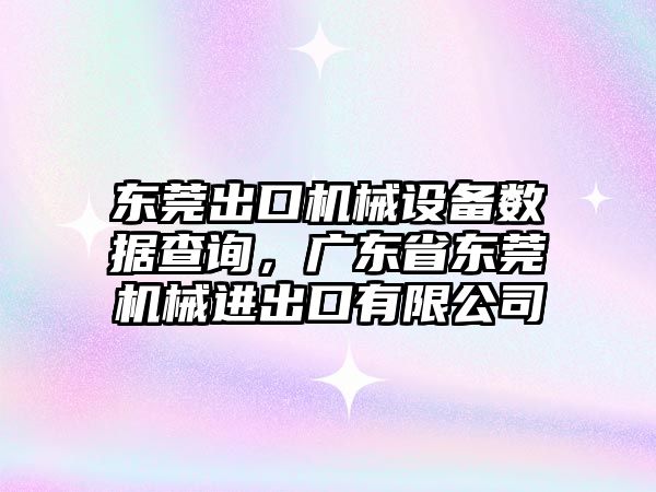 東莞出口機械設備數據查詢，廣東省東莞機械進出口有限公司