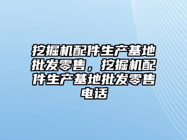 挖掘機配件生產基地批發零售，挖掘機配件生產基地批發零售電話