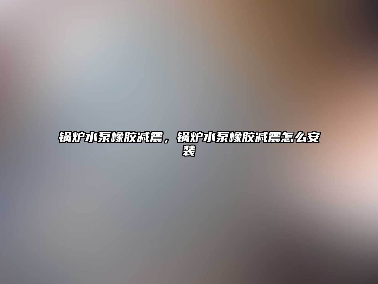 鍋爐水泵橡膠減震，鍋爐水泵橡膠減震怎么安裝