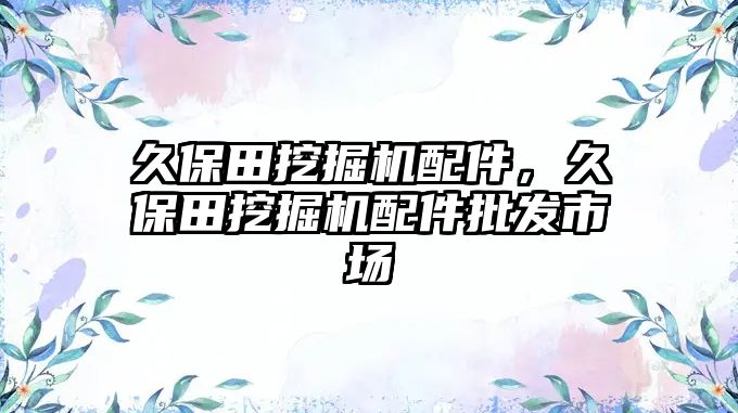 久保田挖掘機配件，久保田挖掘機配件批發市場