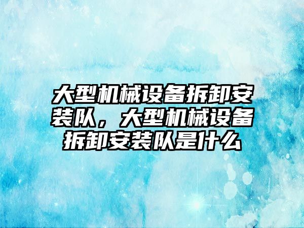 大型機械設備拆卸安裝隊，大型機械設備拆卸安裝隊是什么