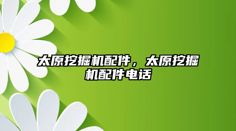 太原挖掘機配件，太原挖掘機配件電話