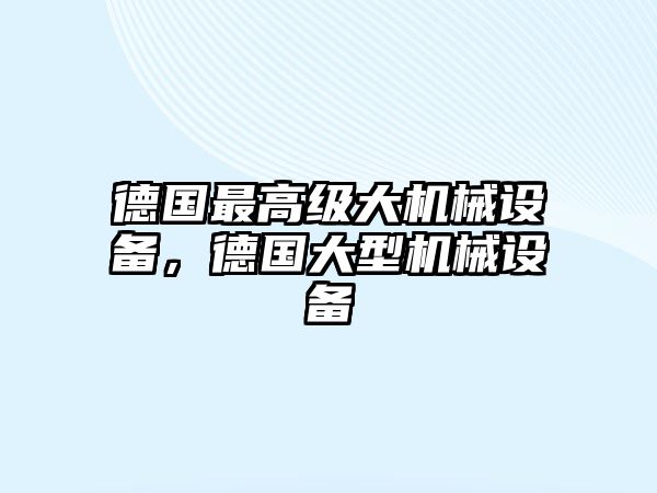 德國最高級大機械設備，德國大型機械設備