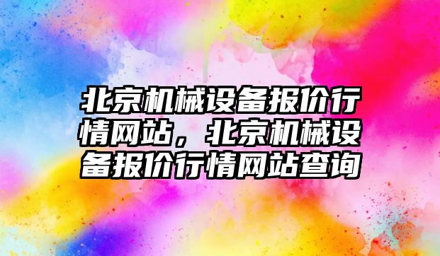 北京機械設備報價行情網站，北京機械設備報價行情網站查詢