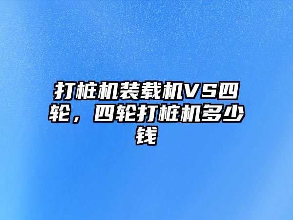 打樁機裝載機VS四輪，四輪打樁機多少錢