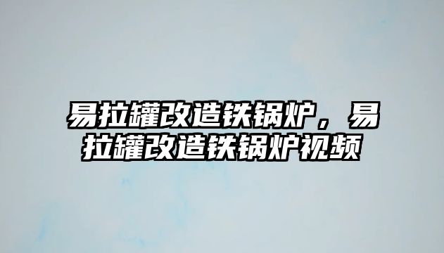 易拉罐改造鐵鍋爐，易拉罐改造鐵鍋爐視頻