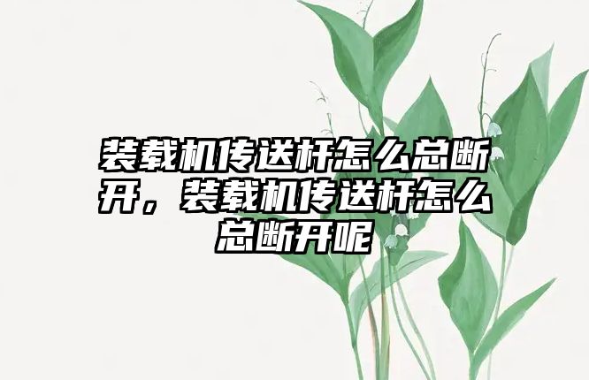 裝載機傳送桿怎么總斷開，裝載機傳送桿怎么總斷開呢