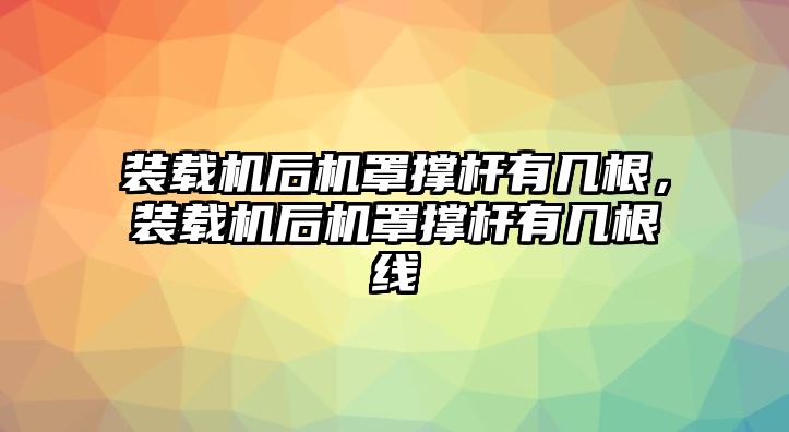 裝載機后機罩撐桿有幾根，裝載機后機罩撐桿有幾根線