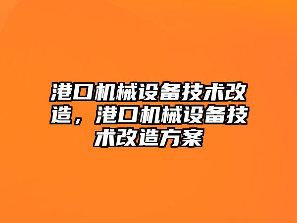 港口機械設備技術改造，港口機械設備技術改造方案