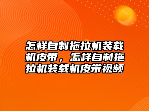 怎樣自制拖拉機裝載機皮帶，怎樣自制拖拉機裝載機皮帶視頻