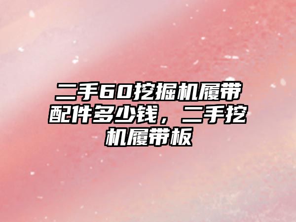 二手60挖掘機(jī)履帶配件多少錢，二手挖機(jī)履帶板