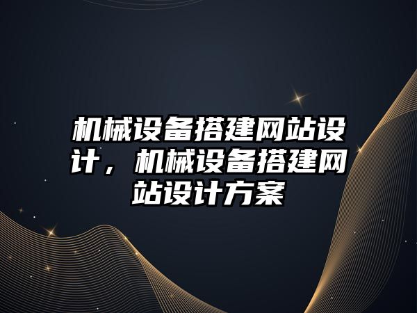 機械設備搭建網站設計，機械設備搭建網站設計方案