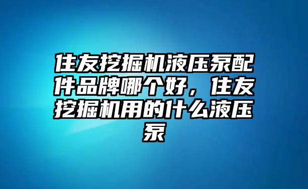 住友挖掘機(jī)液壓泵配件品牌哪個(gè)好，住友挖掘機(jī)用的什么液壓泵