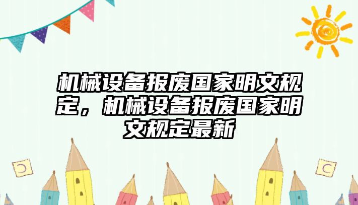 機械設備報廢國家明文規(guī)定，機械設備報廢國家明文規(guī)定最新