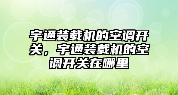 宇通裝載機的空調(diào)開關，宇通裝載機的空調(diào)開關在哪里