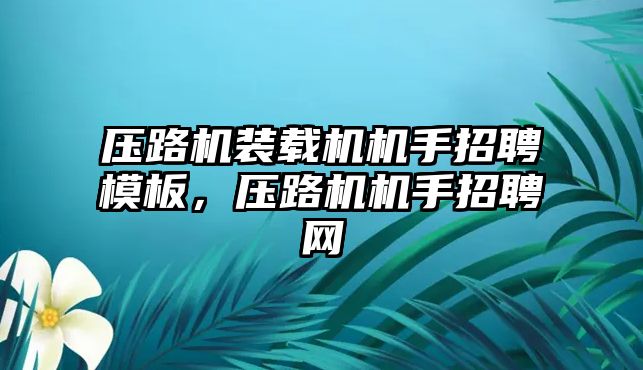 壓路機裝載機機手招聘模板，壓路機機手招聘網(wǎng)