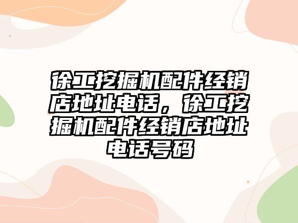 徐工挖掘機配件經銷店地址電話，徐工挖掘機配件經銷店地址電話號碼